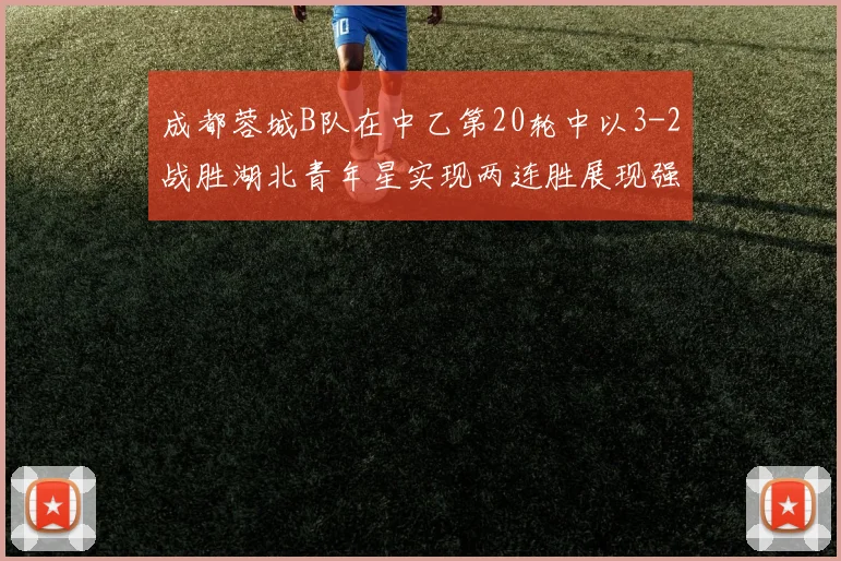 成都蓉城B队在中乙第20轮中以3-2战胜湖北青年星实现两连胜展现强劲状态